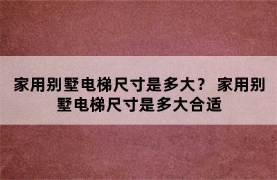 家用别墅电梯尺寸是多大？ 家用别墅电梯尺寸是多大合适